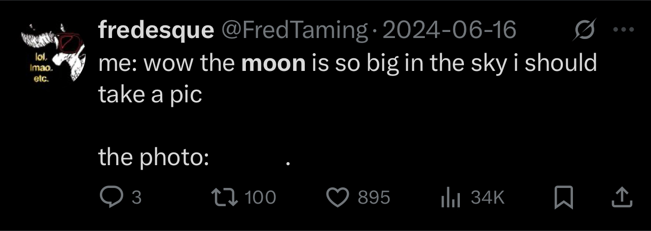 me: wow the moon is so big in the sky i should take a pic; the photo: ·