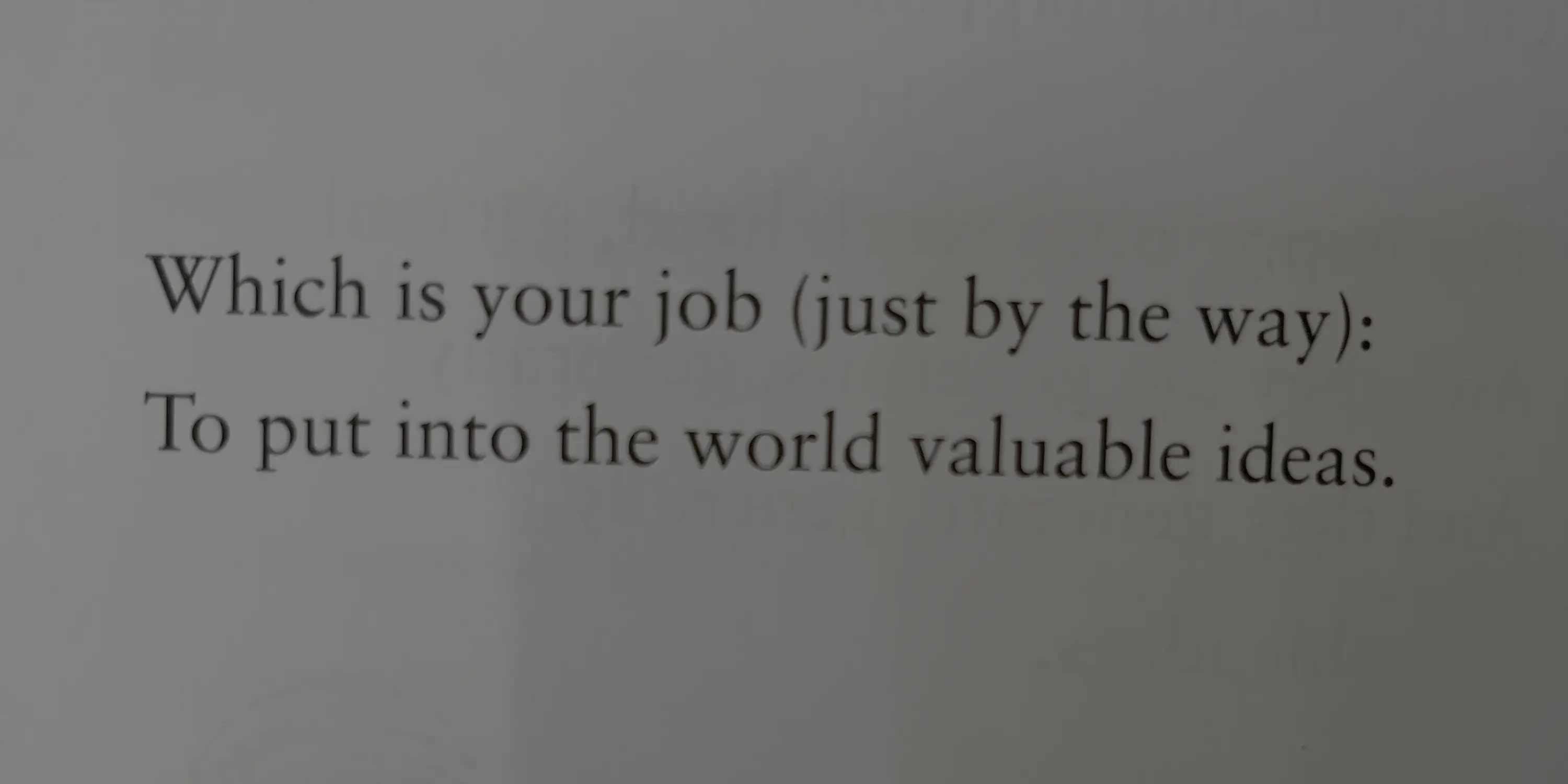 It is your job to put into the world valuable ideas.