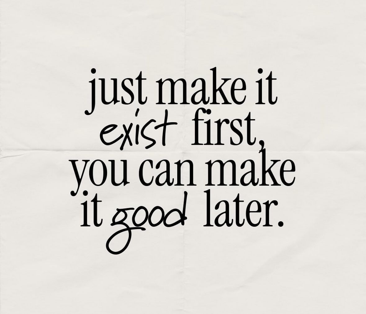 just make it exist first, you can makek it good later