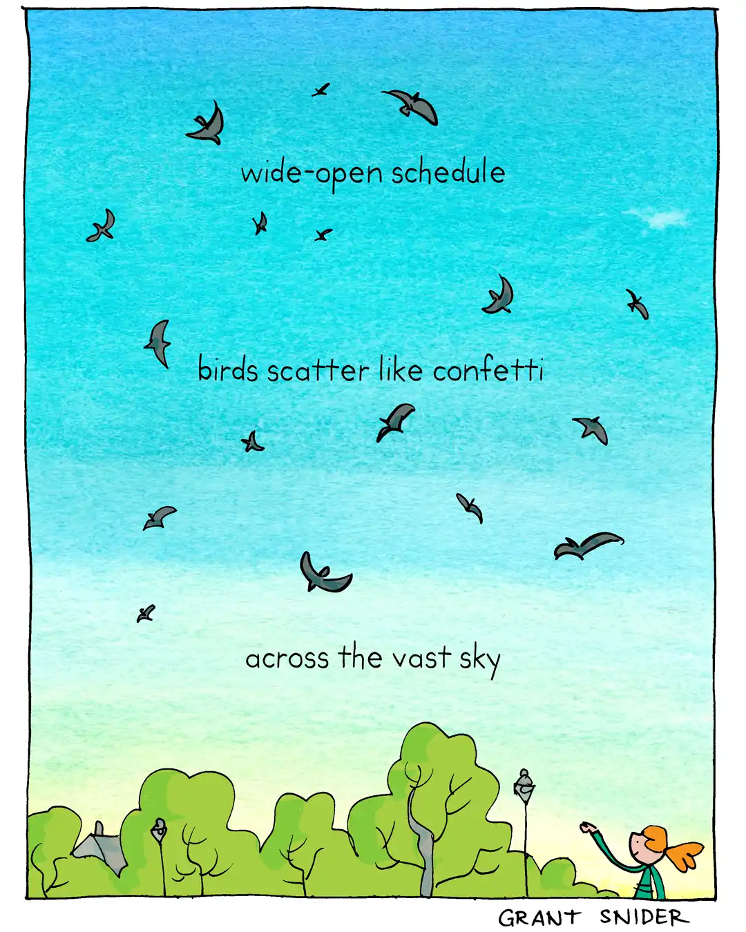 wide-open schedule / birds scatter like confetti / across the vast sky